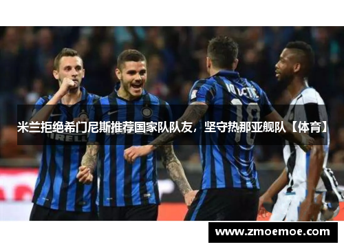 米兰拒绝希门尼斯推荐国家队队友，坚守热那亚舰队【体育】