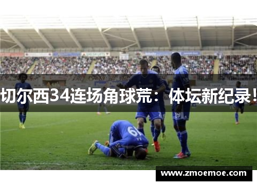 切尔西34连场角球荒：体坛新纪录！